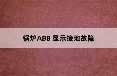 锅炉ABB 显示接地故障